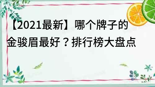 【2021最新】哪個牌子的金駿眉最好？排行榜大盤點