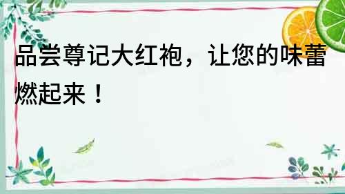 品嘗尊記大紅袍，讓您的味蕾燃起來！
