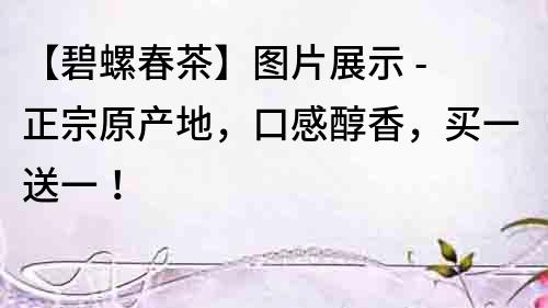 【碧螺春茶】圖片展示 - 正宗原產(chǎn)地，口感醇香，買(mǎi)一送一！