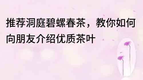推薦洞庭碧螺春茶，教你如何向朋友介紹優質茶葉