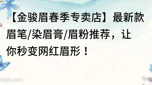 【金駿眉春季專賣店】最新款眉筆/染眉膏/眉粉推薦，讓你秒變網(wǎng)紅眉形！