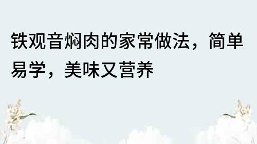 鐵觀音燜肉的家常做法，簡(jiǎn)單易學(xué)，美味又營(yíng)養(yǎng)