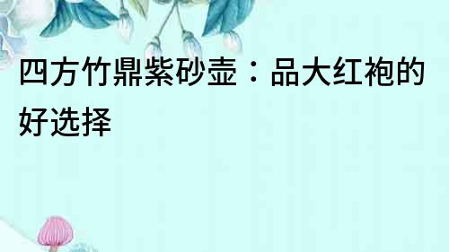 四方竹鼎紫砂壺：品大紅袍的好選擇