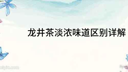 龍井茶淡濃味道區(qū)別詳解