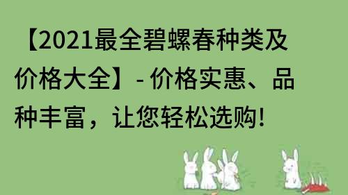 【2021最全碧螺春種類及價格大全】- 價格實惠、品種豐富，讓您輕松選購!