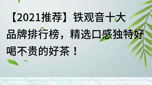【2022推薦】鐵觀音十大品牌排行榜，精選口感獨特好喝不貴的好茶！