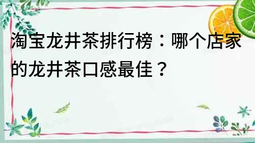 淘寶龍井茶排行榜：哪個店家的龍井茶口感最佳？