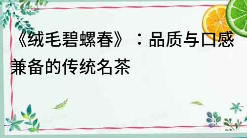 《絨毛碧螺春》：品質(zhì)與口感兼?zhèn)涞膫鹘y(tǒng)名茶