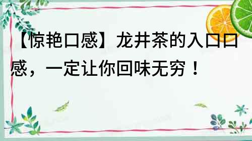 【驚艷口感】龍井茶的入口口感，一定讓你回味無窮！