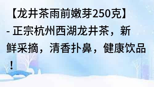 【龍井茶雨前嫩芽250克】- 正宗杭州西湖龍井茶，新鮮采摘，清香撲鼻，健康飲品！