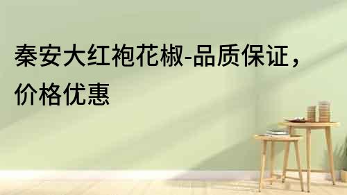 秦安大紅袍花椒-品質(zhì)保證，價(jià)格優(yōu)惠