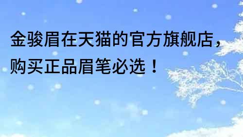 金駿眉在天貓的官方旗艦店，購買正品眉筆必選！