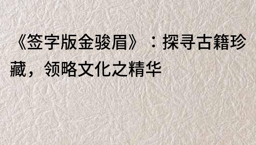《簽字版金駿眉》：探尋古籍珍藏，領略文化之精華