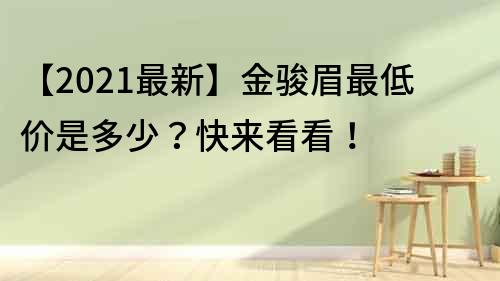【2021最新】金駿眉最低價是多少？快來看看！