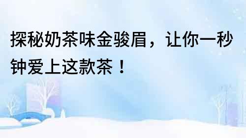 探秘奶茶味金駿眉，讓你一秒鐘愛上這款茶！