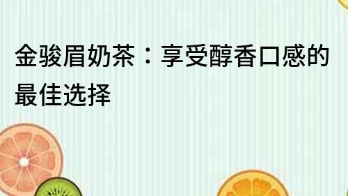 金駿眉奶茶：享受醇香口感的最佳選擇