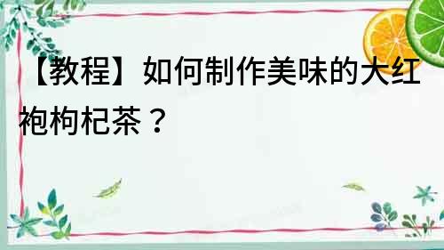 【教程】如何制作美味的大紅袍枸杞茶？