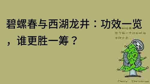 碧螺春與西湖龍井：功效一覽，誰更勝一籌？