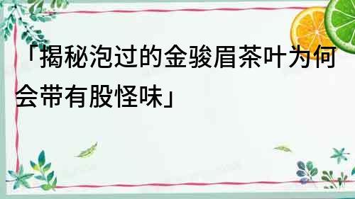 「揭秘泡過的金駿眉茶葉為何會帶有股怪味」