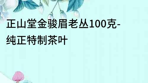正山堂金駿眉老叢100克-純正特制茶葉