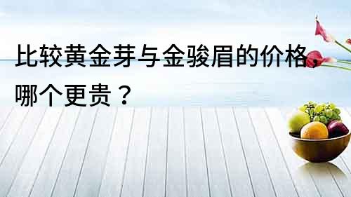 比較黃金芽與金駿眉的價格，哪個更貴？