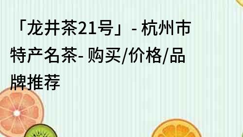 「龍井茶21號」- 杭州市特產名茶- 購買/價格/品牌推薦