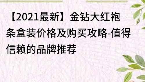 【2021最新】金鉆大紅袍條盒裝價格及購買攻略-值得信賴的品牌推薦