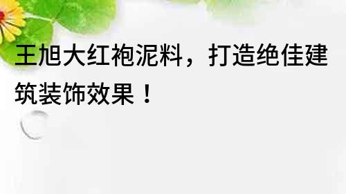 王旭大紅袍泥料，打造絕佳建筑裝飾效果！