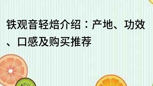鐵觀音輕焙介紹：產(chǎn)地、功效、口感及購買推薦