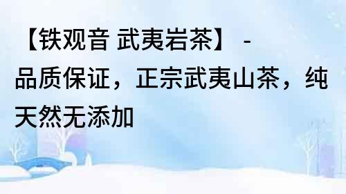 【鐵觀音 武夷巖茶】 - 品質保證，正宗武夷山茶，純天然無添加