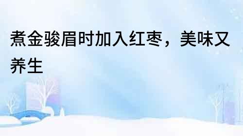 煮金駿眉時加入紅棗，美味又養生
