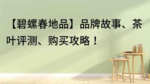 【碧螺春地品】品牌故事、茶葉評測、購買攻略！