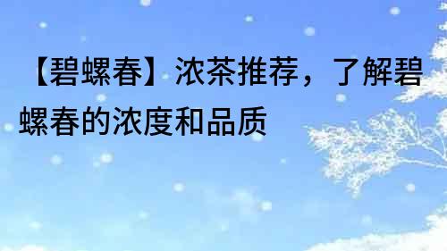 【碧螺春】濃茶推薦，了解碧螺春的濃度和品質(zhì)