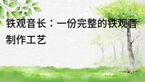 鐵觀音長：一份完整的鐵觀音制作工藝