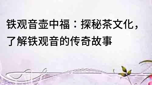 鐵觀音壺中福：探秘茶文化，了解鐵觀音的傳奇故事