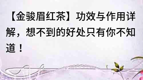 【金駿眉紅茶】功效與作用詳解，想不到的好處只有你不知道！