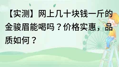【實測】網上幾十塊錢一斤的金駿眉能喝嗎？價格實惠，品質如何？