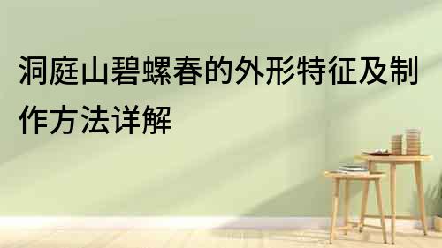 洞庭山碧螺春的外形特征及制作方法詳解