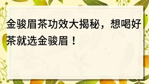 金駿眉茶功效大揭秘，想喝好茶就選金駿眉！
