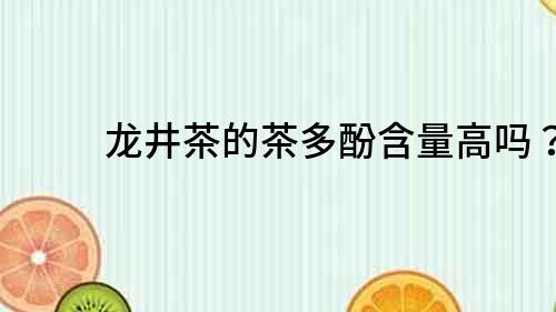龍井茶的茶多酚含量高嗎？