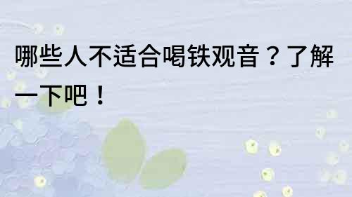 哪些人不適合喝鐵觀音？了解一下吧！
