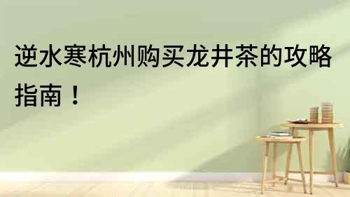 逆水寒杭州購買龍井茶的攻略指南！