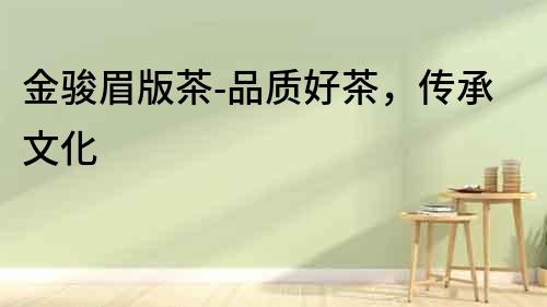 金駿眉版茶-品質好茶，傳承文化