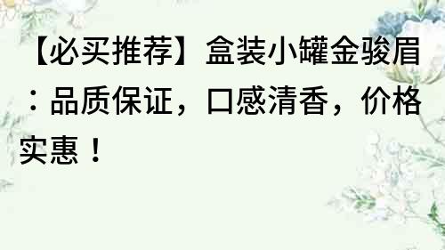 【必買推薦】盒裝小罐金駿眉：品質保證，口感清香，價格實惠！