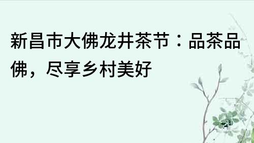 新昌市大佛龍井茶節：品茶品佛，盡享鄉村美好
