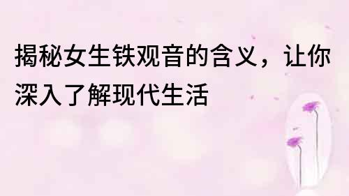 揭秘女生鐵觀音的含義，讓你深入了解現代生活