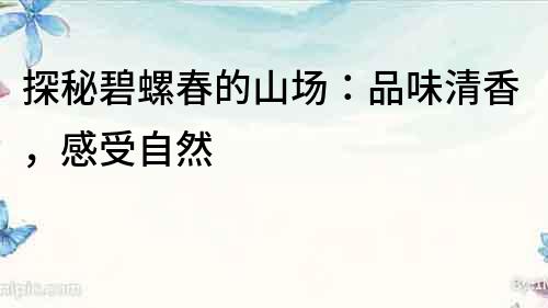探秘碧螺春的山場：品味清香，感受自然