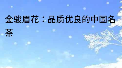 金駿眉花：品質(zhì)優(yōu)良的中國名茶