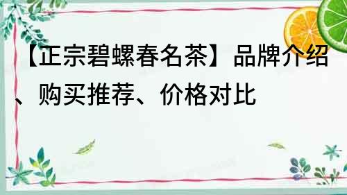 【正宗碧螺春名茶】品牌介紹、購買推薦、價格對比