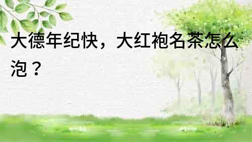 大德年紀(jì)快，大紅袍名茶怎么泡？